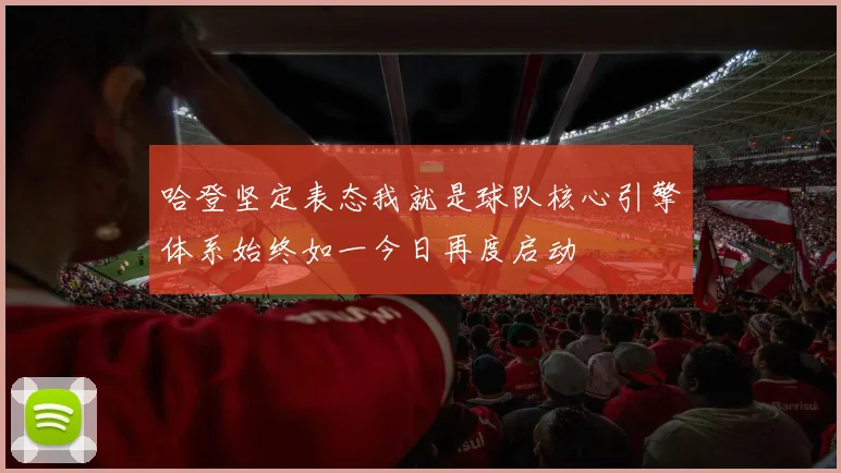哈登坚定表态我就是球队核心引擎体系始终如一今日再度启动