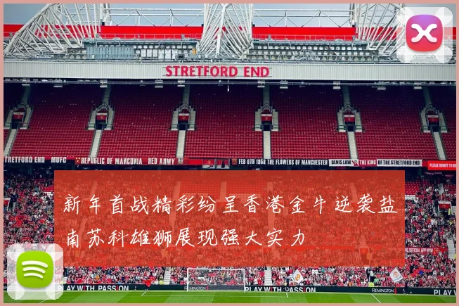 新年首战精彩纷呈香港金牛逆袭盐南苏科雄狮展现强大实力