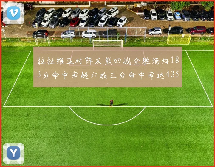 拉拉维亚对阵灰熊四战全胜场均183分命中率超六成三分命中率达435