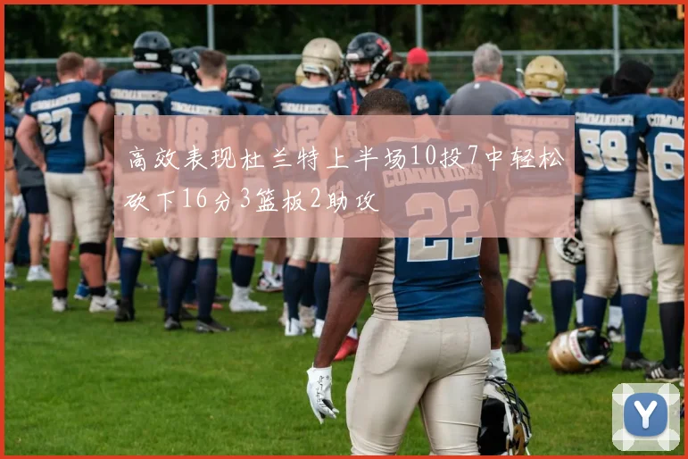 高效表现杜兰特上半场10投7中轻松砍下16分3篮板2助攻