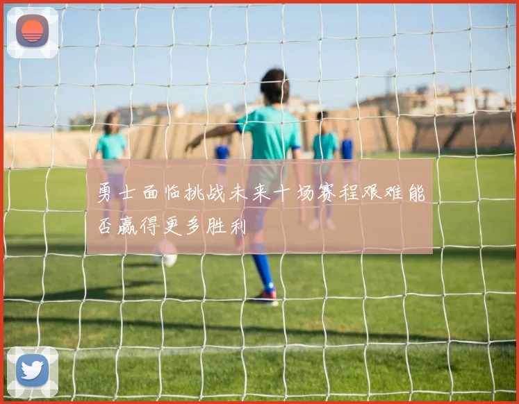 勇士面临挑战未来十场赛程艰难能否赢得更多胜利