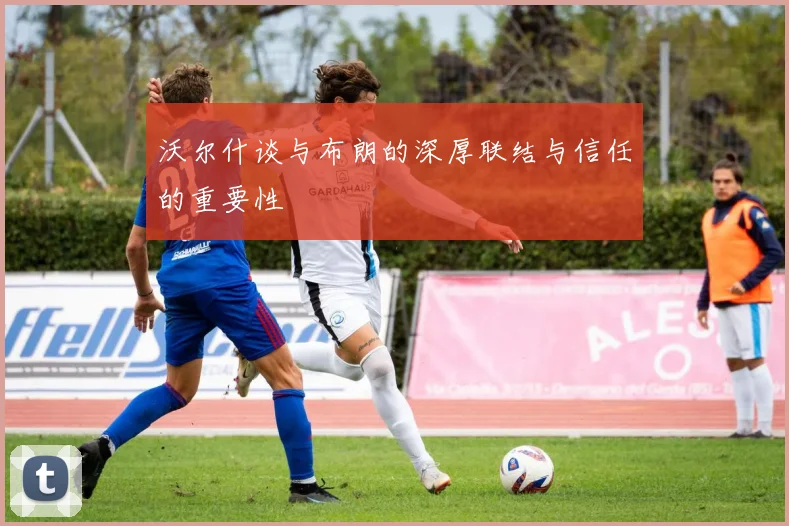 沃尔什谈与布朗的深厚联结与信任的重要性