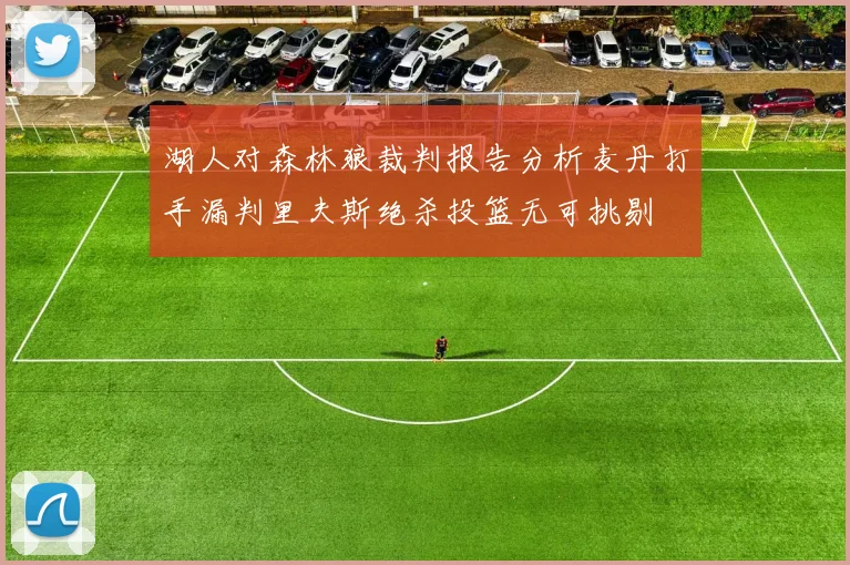 湖人对森林狼裁判报告分析麦丹打手漏判里夫斯绝杀投篮无可挑剔