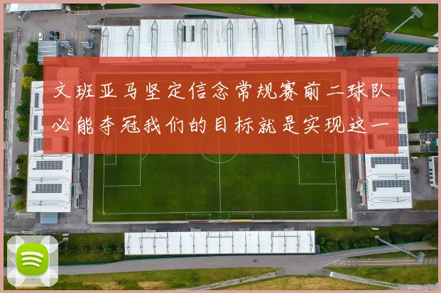文班亚马坚定信念常规赛前二球队必能夺冠我们的目标就是实现这一伟大梦想