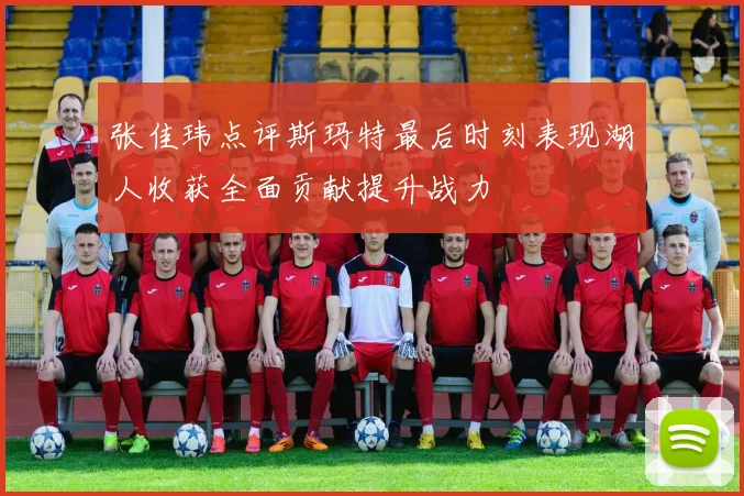 张佳玮点评斯玛特最后时刻表现湖人收获全面贡献提升战力